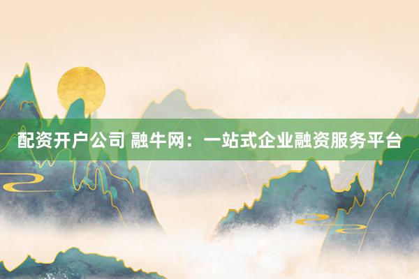 配资开户公司 融牛网：一站式企业融资服务平台