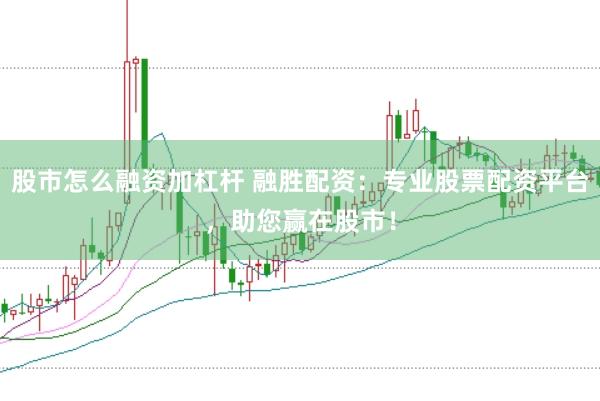 股市怎么融资加杠杆 融胜配资：专业股票配资平台，助您赢在股市！