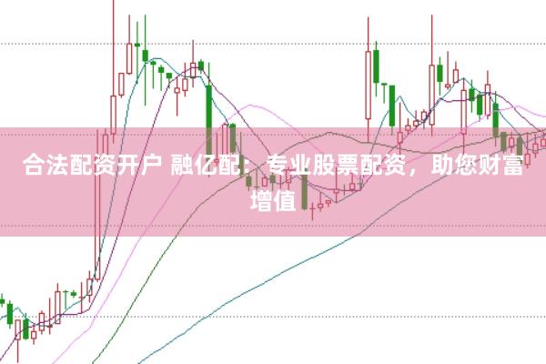 合法配资开户 融亿配：专业股票配资，助您财富增值