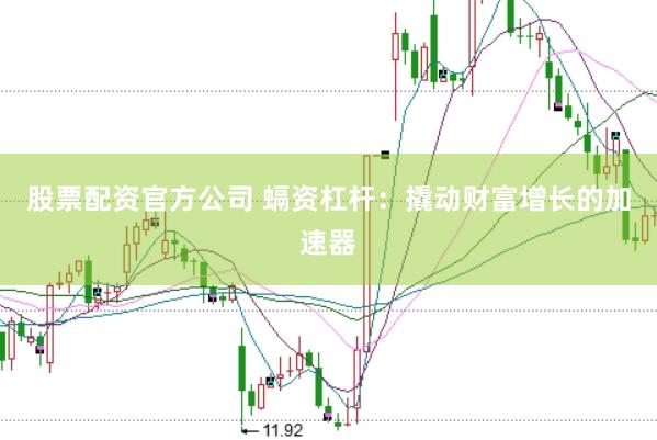 股票配资官方公司 螎资杠杆：撬动财富增长的加速器