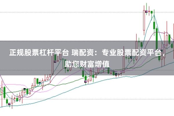 正规股票杠杆平台 瑞配资：专业股票配资平台，助您财富增值