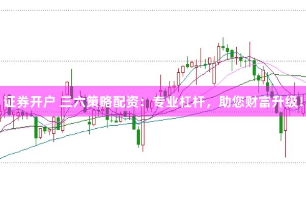 证券开户 三六策略配资：专业杠杆，助您财富升级！