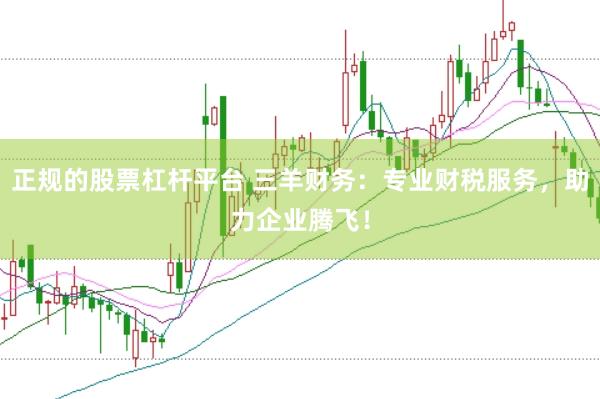 正规的股票杠杆平台 三羊财务：专业财税服务，助力企业腾飞！