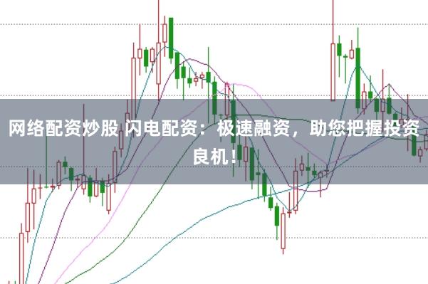 网络配资炒股 闪电配资：极速融资，助您把握投资良机！