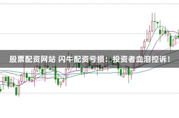 股票配资网站 闪牛配资亏损：投资者血泪控诉！