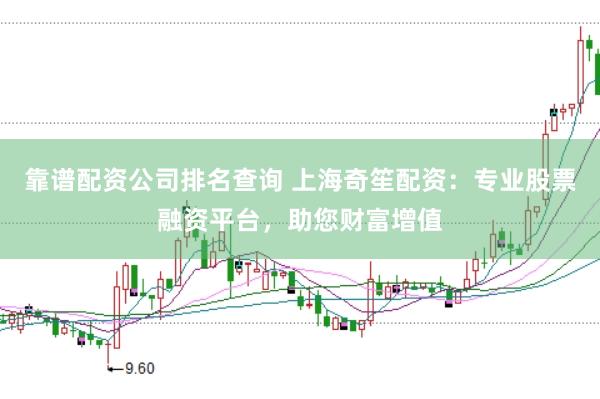 靠谱配资公司排名查询 上海奇笙配资：专业股票融资平台，助您财富增值