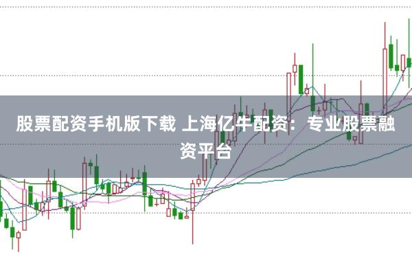 股票配资手机版下载 上海亿牛配资：专业股票融资平台