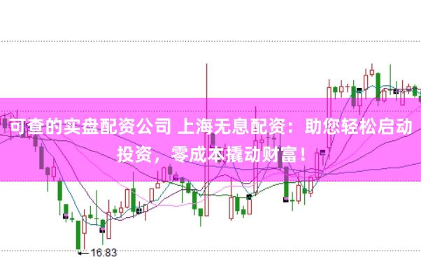 可查的实盘配资公司 上海无息配资：助您轻松启动投资，零成本撬动财富！