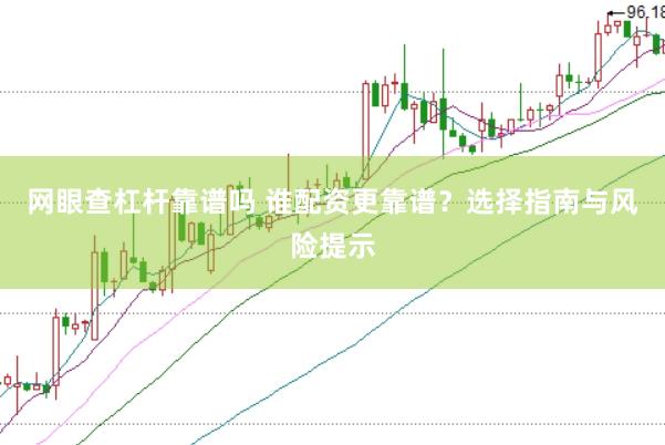 网眼查杠杆靠谱吗 谁配资更靠谱？选择指南与风险提示