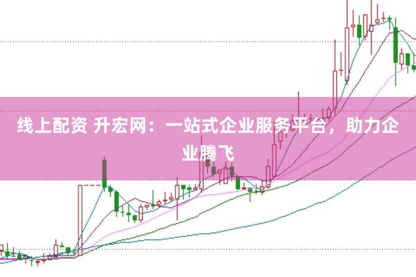 线上配资 升宏网：一站式企业服务平台，助力企业腾飞