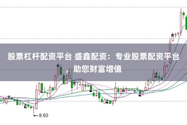 股票杠杆配资平台 盛鑫配资：专业股票配资平台，助您财富增值