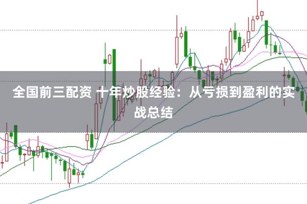全国前三配资 十年炒股经验：从亏损到盈利的实战总结