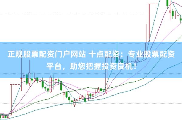 正规股票配资门户网站 十点配资：专业股票配资平台，助您把握投资良机！