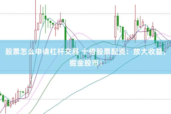股票怎么申请杠杆交易 十倍股票配资：放大收益，掘金股市！
