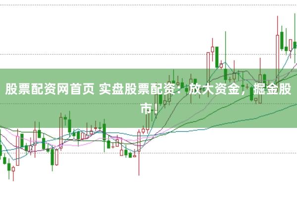 股票配资网首页 实盘股票配资：放大资金，掘金股市！
