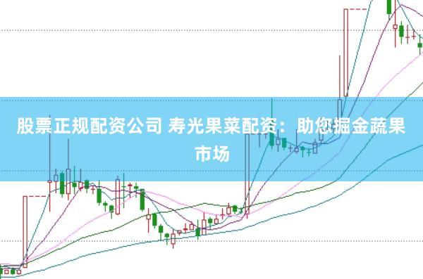 股票正规配资公司 寿光果菜配资：助您掘金蔬果市场