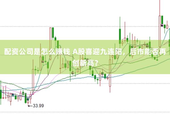 配资公司是怎么赚钱 A股喜迎九连阳，后市能否再创新高？