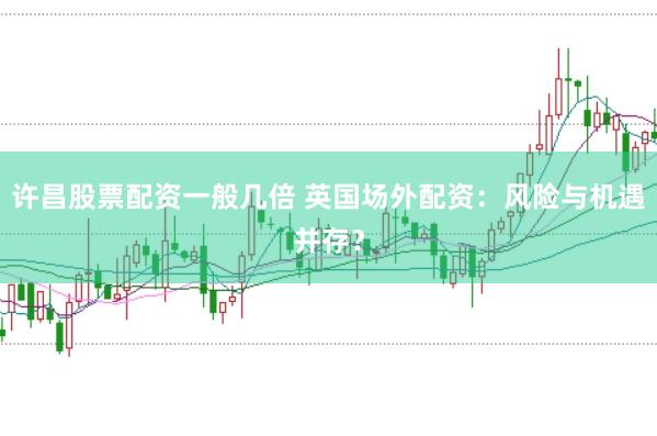 许昌股票配资一般几倍 英国场外配资：风险与机遇并存？