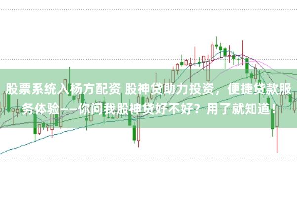 股票系统入杨方配资 股神贷助力投资，便捷贷款服务体验——你问我股神贷好不好？用了就知道！