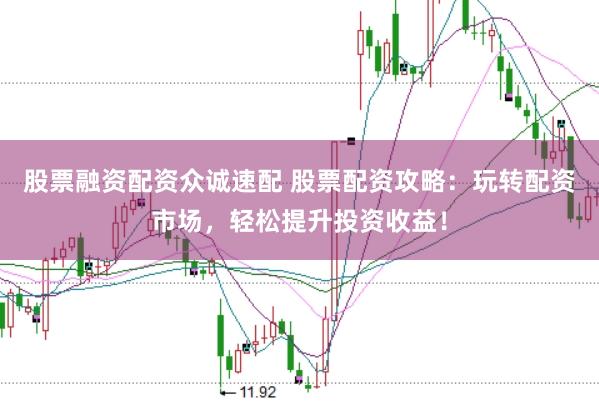 股票融资配资众诚速配 股票配资攻略：玩转配资市场，轻松提升投资收益！