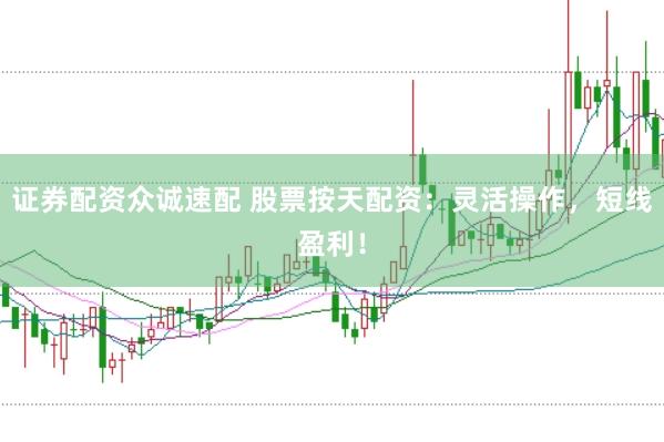 证券配资众诚速配 股票按天配资：灵活操作，短线盈利！