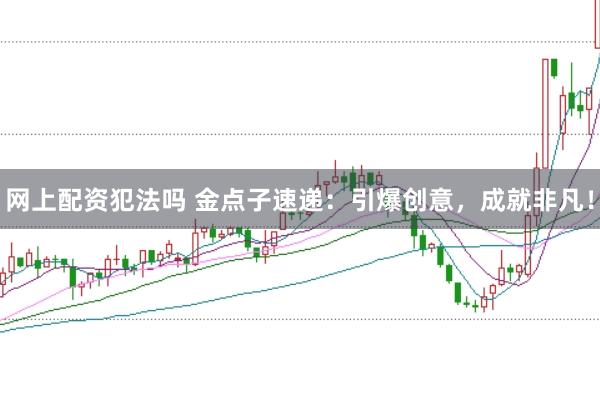网上配资犯法吗 金点子速递：引爆创意，成就非凡！