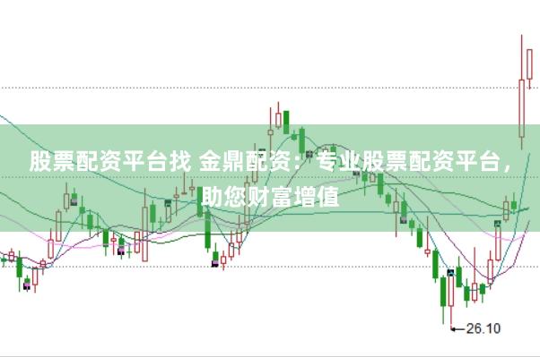 股票配资平台找 金鼎配资：专业股票配资平台，助您财富增值