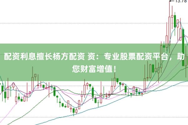 配资利息擅长杨方配资 资：专业股票配资平台，助您财富增值！