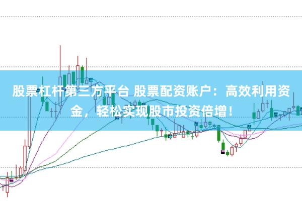 股票杠杆第三方平台 股票配资账户：高效利用资金，轻松实现股市投资倍增！