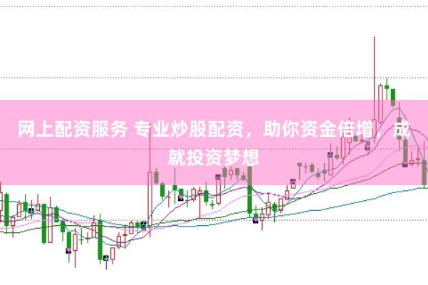 网上配资服务 专业炒股配资，助你资金倍增，成就投资梦想