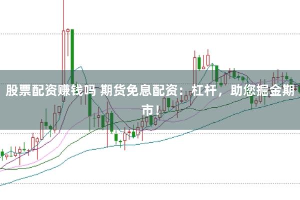 股票配资赚钱吗 期货免息配资：杠杆，助您掘金期市！