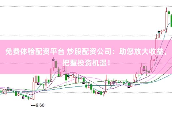 免费体验配资平台 炒股配资公司：助您放大收益，把握投资机遇！