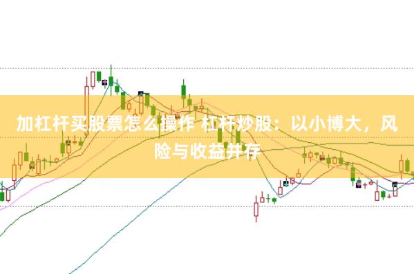 加杠杆买股票怎么操作 杠杆炒股：以小博大，风险与收益并存
