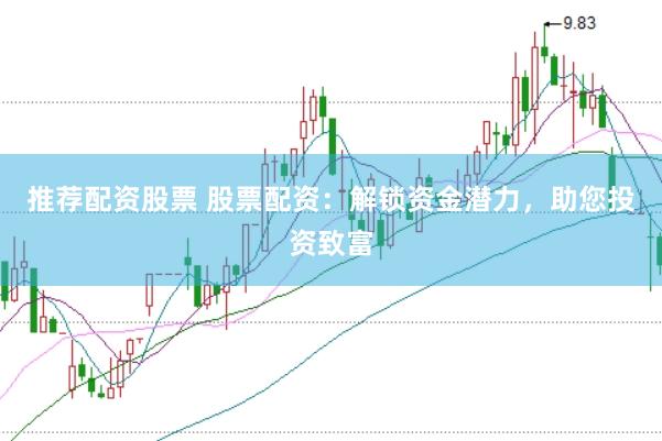推荐配资股票 股票配资:解锁资金潜力,助您投资致富
