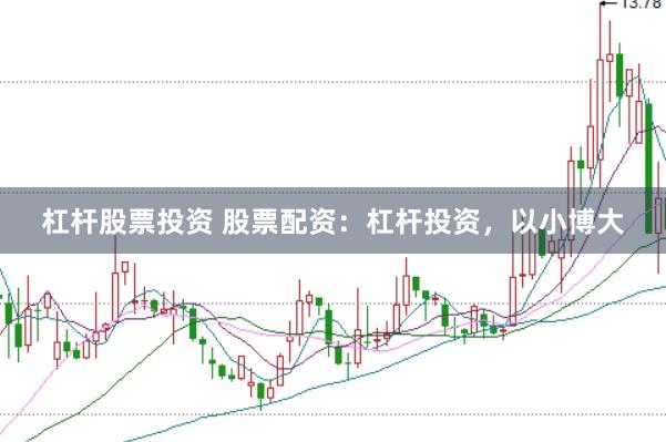 杠杆股票投资 股票配资：杠杆投资，以小博大
