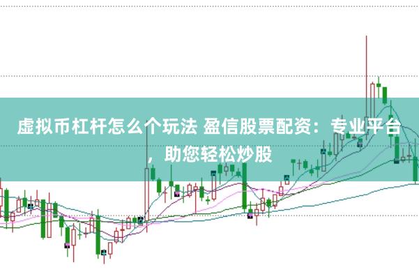 虚拟币杠杆怎么个玩法 盈信股票配资：专业平台，助您轻松炒股