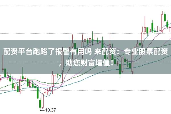 配资平台跑路了报警有用吗 来配资：专业股票配资，助您财富增值！