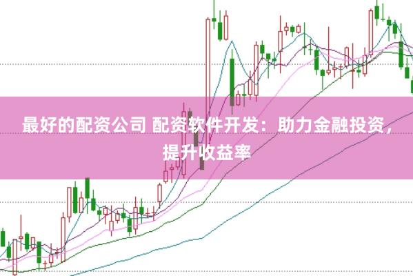 最好的配资公司 配资软件开发：助力金融投资，提升收益率