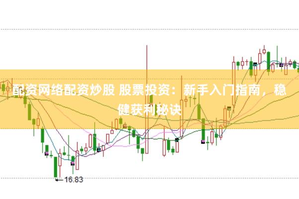 配资网络配资炒股 股票投资:新手入门指南,稳健获利秘诀