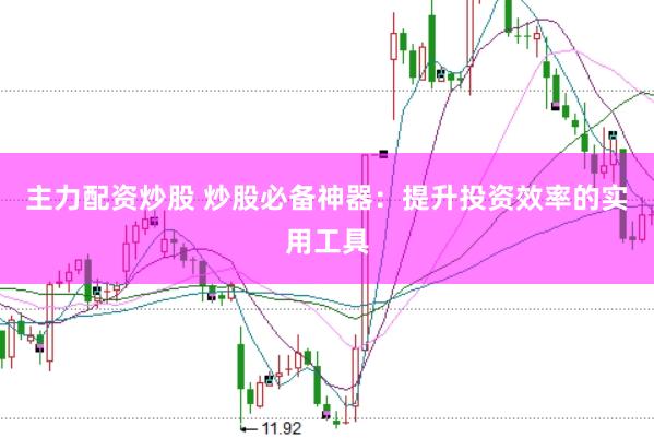 主力配资炒股 炒股必备神器：提升投资效率的实用工具