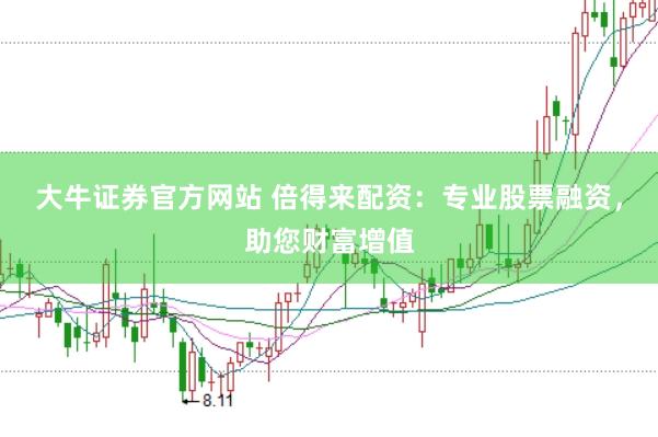 大牛证券官方网站 倍得来配资：专业股票融资，助您财富增值