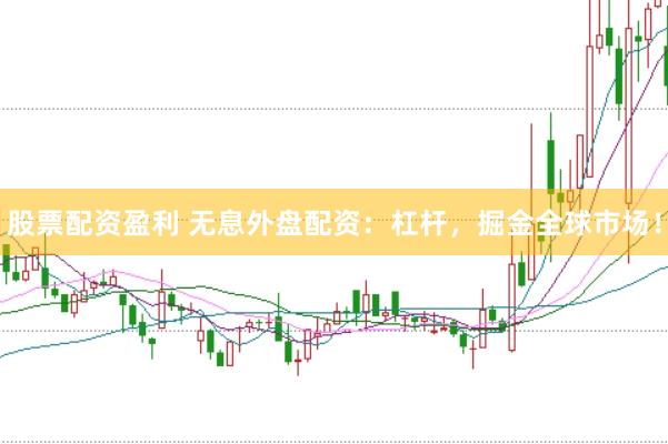 股票配资盈利 无息外盘配资：杠杆，掘金全球市场！