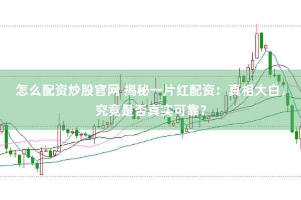 怎么配资炒股官网 揭秘一片红配资：真相大白，究竟是否真实可靠？