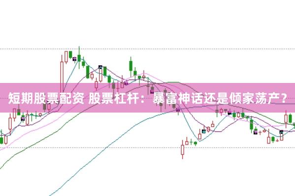 短期股票配资 股票杠杆：暴富神话还是倾家荡产？