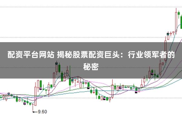 配资平台网站 揭秘股票配资巨头：行业领军者的秘密