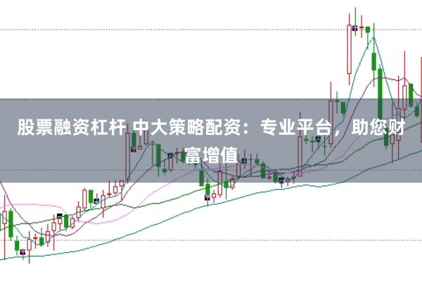 股票融资杠杆 中大策略配资：专业平台，助您财富增值