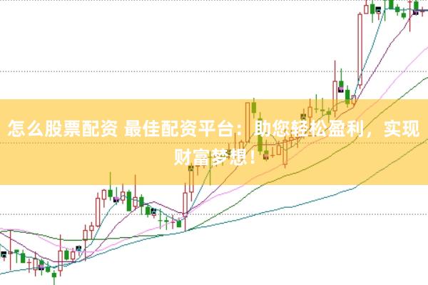 怎么股票配资 最佳配资平台：助您轻松盈利，实现财富梦想！