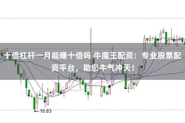 十倍杠杆一月能赚十倍吗 牛魔王配资：专业股票配资平台，助您牛气冲天！