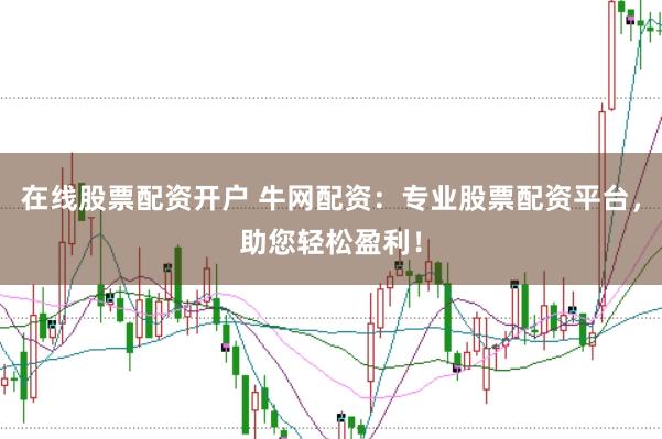 在线股票配资开户 牛网配资：专业股票配资平台，助您轻松盈利！