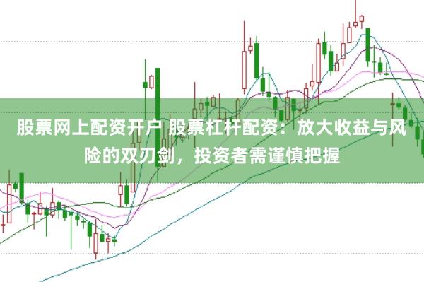 股票网上配资开户 股票杠杆配资：放大收益与风险的双刃剑，投资者需谨慎把握